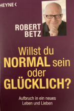 Willst Du normal sein oder glücklich? Diese Frage stellt Rober Betz in seinem gleichnamigen Buch.